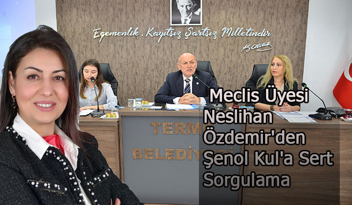 Terme Belediyesi’nde Usulsüzlük İddiaları: Meclis Üyesi Neslihan Özdemir’den Şenol Kul’a Sert Sorgulama